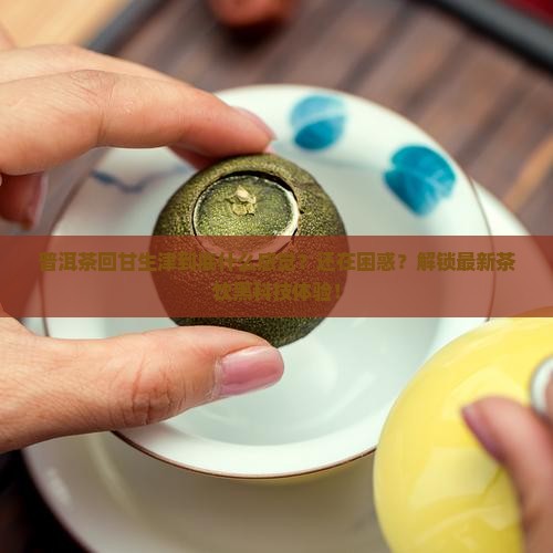 普洱茶回甘生津是什么感觉