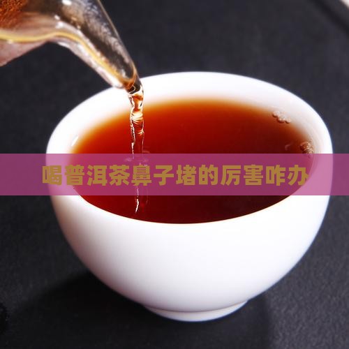 喝普洱茶鼻子堵的厉害咋办
