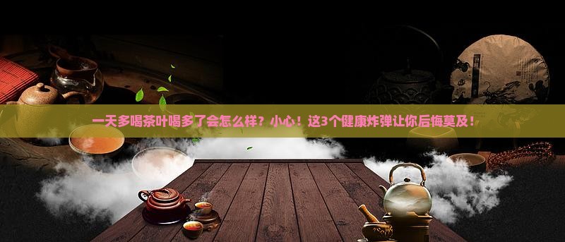 一天多喝茶叶喝多了会怎么样