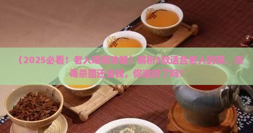 老人适应喝什么茶好茶叶消毒杀菌