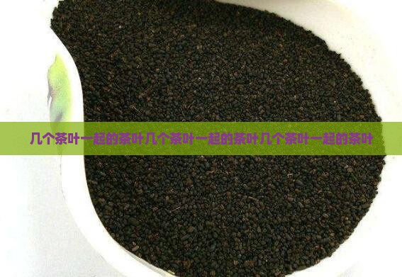 几个茶叶一起的茶叶