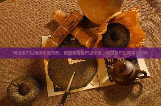 普洱茶可以用棉布 普洱茶可以用棉布