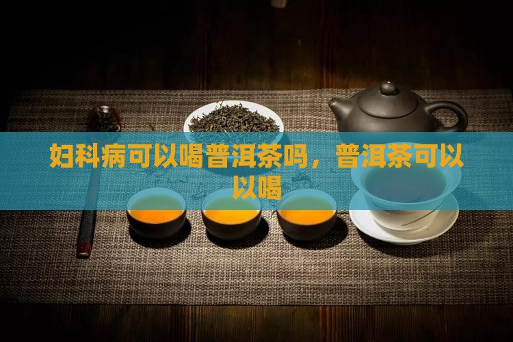 有妇科疾病能喝普洱茶吗
