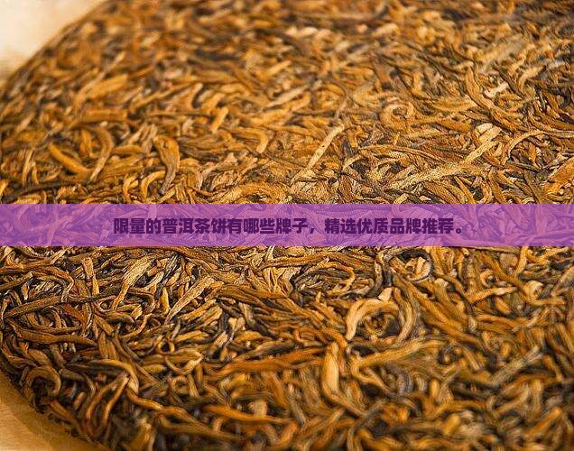 限量的普洱茶饼有哪些牌子