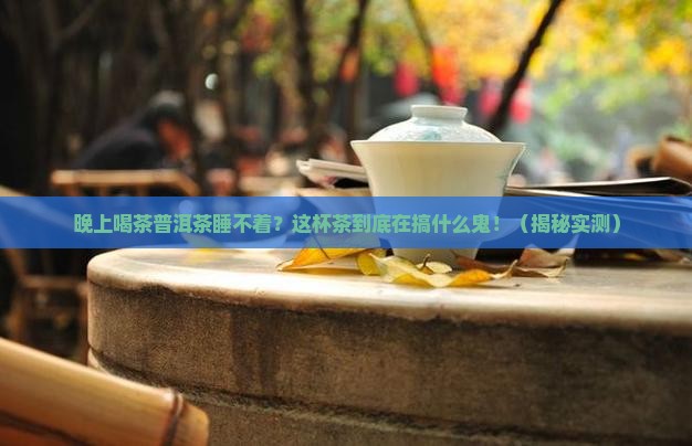 晚上喝茶普洱茶睡不着