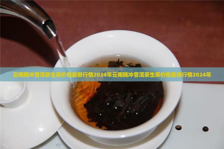 云南腾冲普洱茶生茶价格