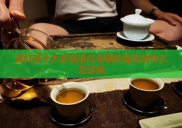 滇红茶十大高端品牌滇红采摘标准