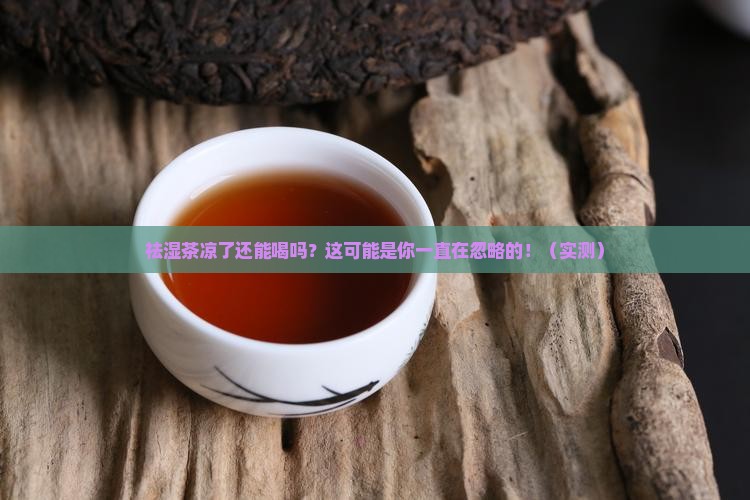 祛湿茶凉了还可以喝吗