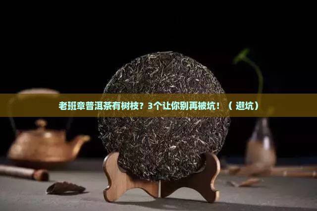 老班章普洱茶有树枝正常吗