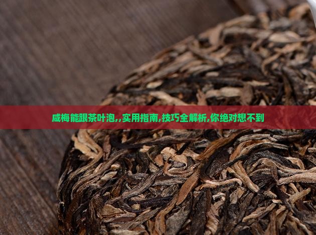 咸梅能跟茶叶泡