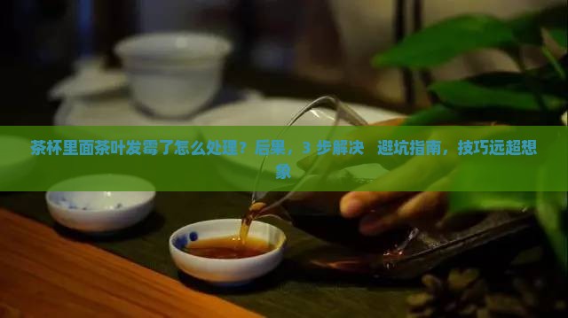 茶杯里面茶叶发霉了怎么处理