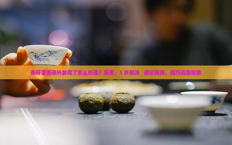 茶杯里面茶叶发霉了怎么处理