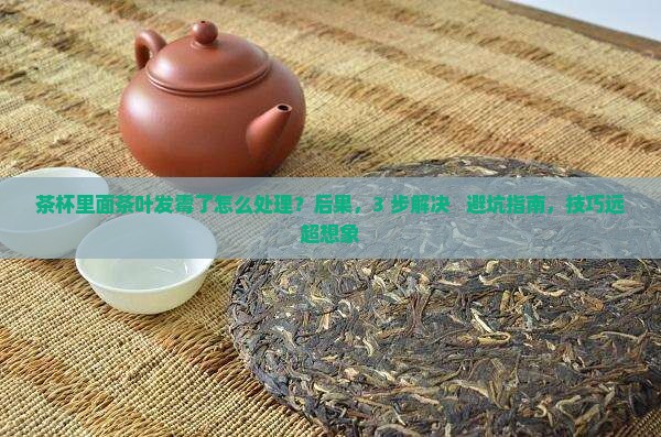 茶杯里面茶叶发霉了怎么处理