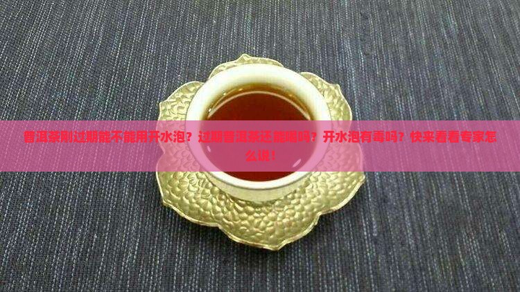 普洱茶刚过期能不能用开水泡