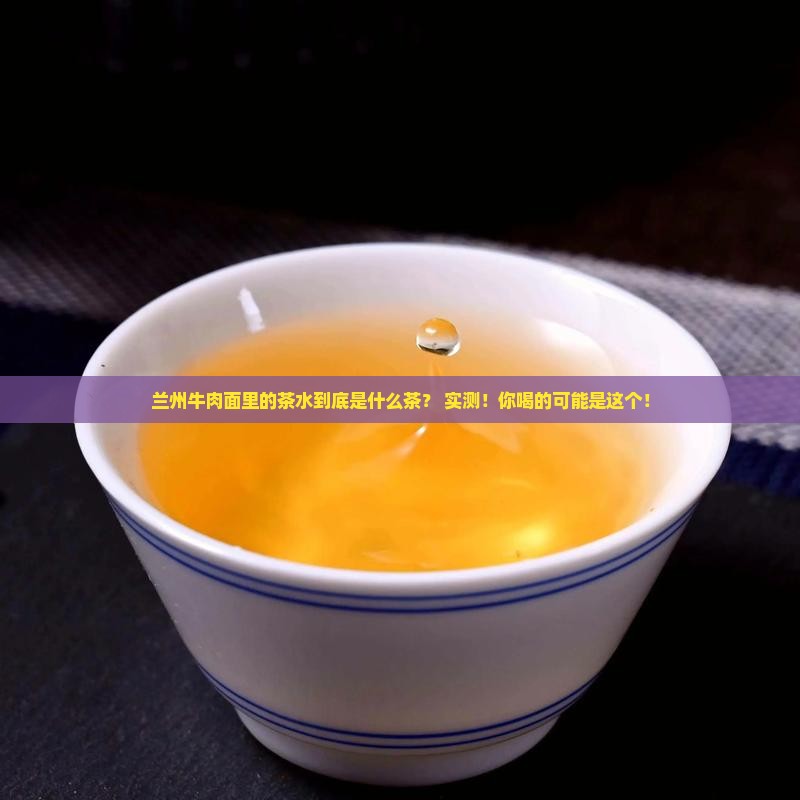 兰州牛肉面里面茶水是什么茶