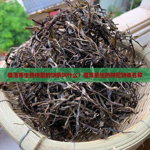 普洱茶生熟拼配的饼茶叫什么
