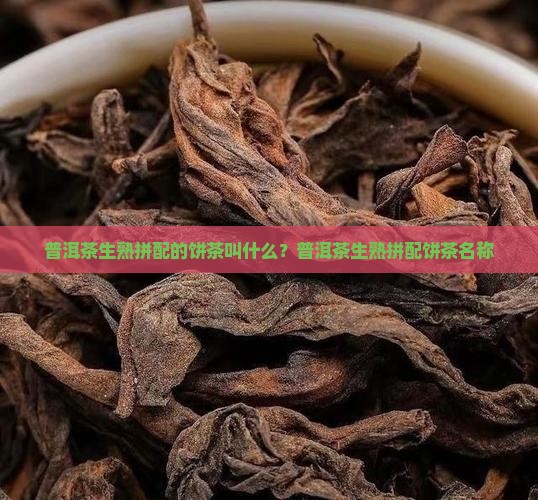 普洱茶生熟拼配的饼茶叫什么