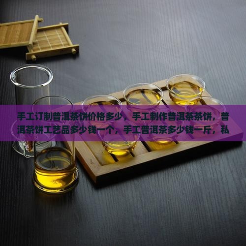 手工订制普洱茶饼价格多少