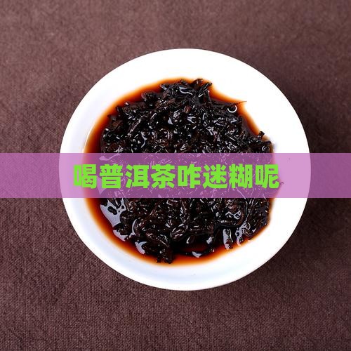喝普洱茶咋迷糊呢