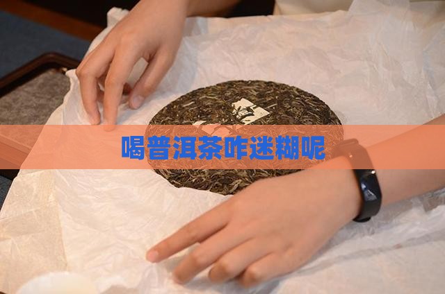 喝普洱茶咋迷糊呢