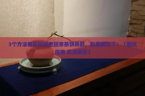 老班章茶饼怎么辨别真伪