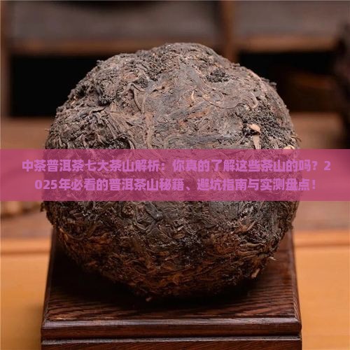中茶普洱茶七大茶山