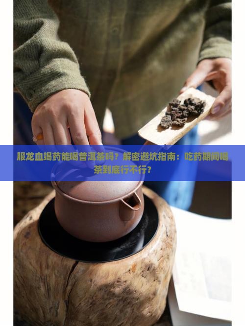 服龙血竭药能喝普洱茶吗