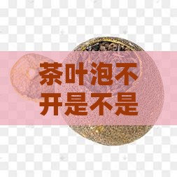 茶叶泡不开是不是过期了
