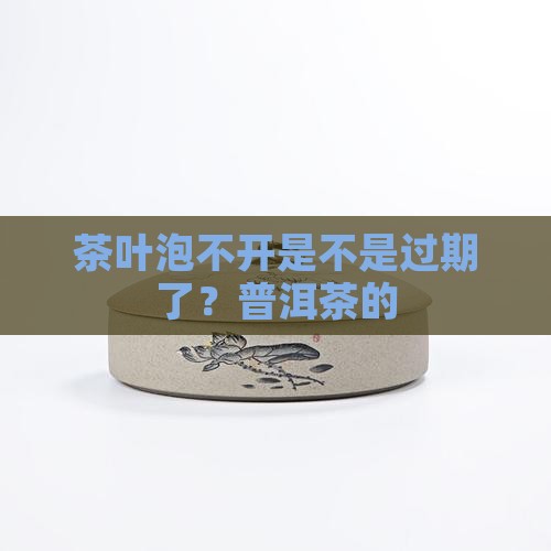 茶叶泡不开是不是过期了