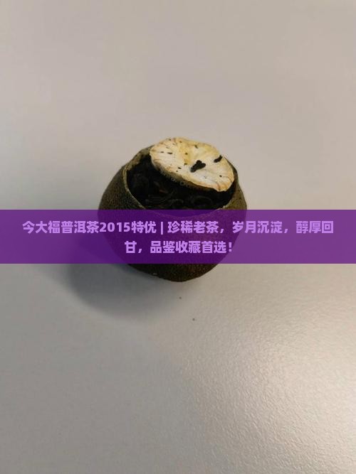 今大福普洱茶2015特优