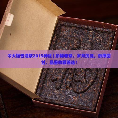 今大福普洱茶2015特优