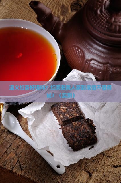 遵义红茶好喝吗遵义红阑珊美人茶