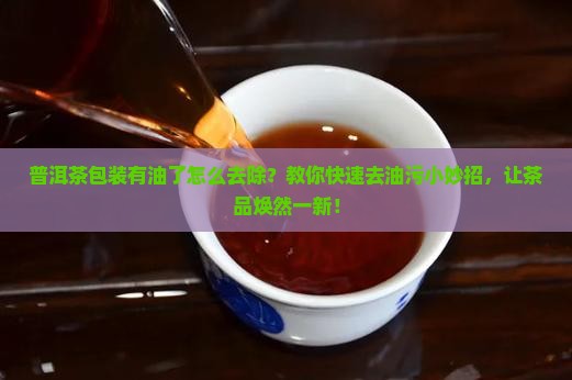 普洱茶包装有油了怎么去除