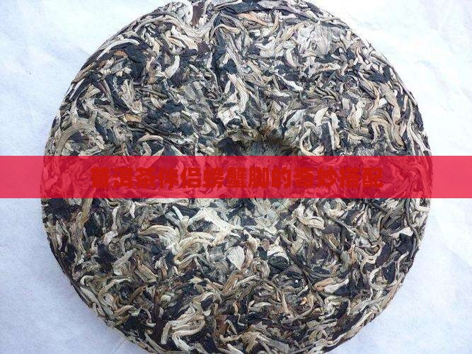 普洱茶伴侣螃蟹脚