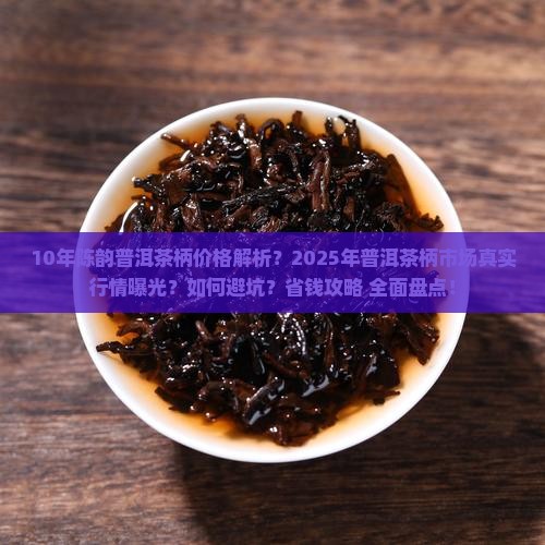 10年陈韵普洱茶柄价格
