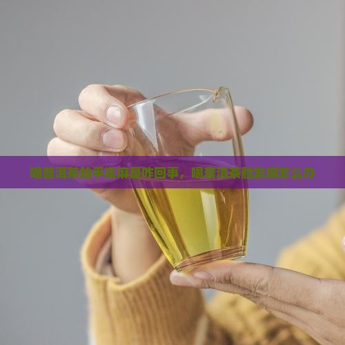 喝普洱茶脸手发麻是咋回事