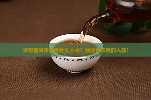 青柑普洱茶适合什么人喝