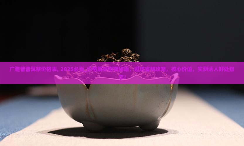 广雅普普洱茶价格表