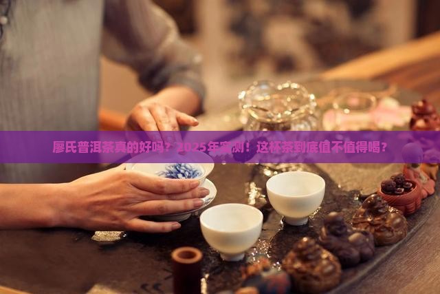 廖氏普洱茶真的吗好喝吗