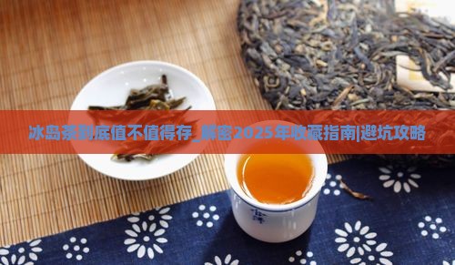 冰岛茶到底值不值得存 冰岛茶到底值不值得存