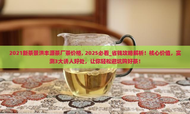 2021新茶景洪丰源茶厂茶价格