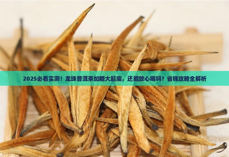 龙珠普洱茶放了糖吗能喝吗