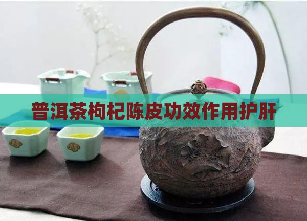 陈皮枸杞普洱茶护肝嘛