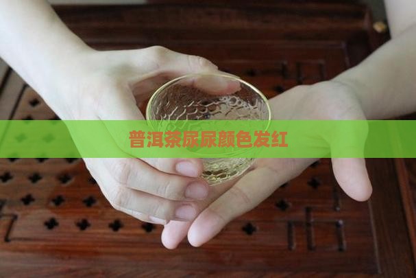普洱茶尿尿颜色发红
