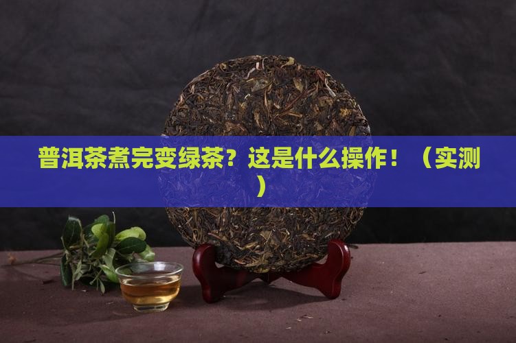 普洱茶煮完后变绿茶怎么回事