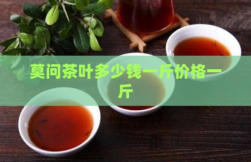 莫问茶叶多少钱一斤
