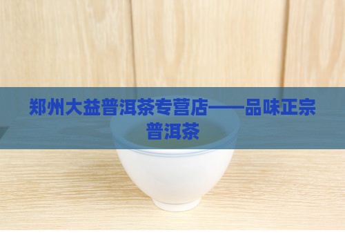 大益普洱茶郑州专营店