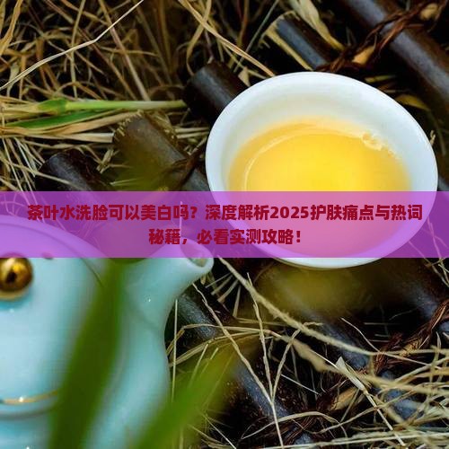 茶叶水洗脸可以美白吗