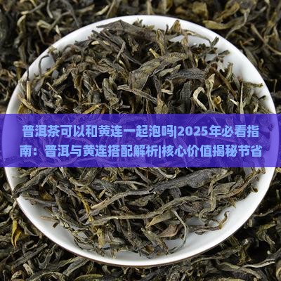 普洱茶可以和黄连一起泡吗 普洱茶可以和黄连一起泡吗
