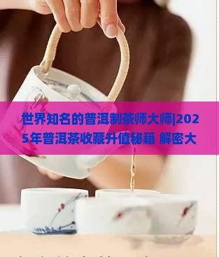 世界知名的普洱制茶师大师